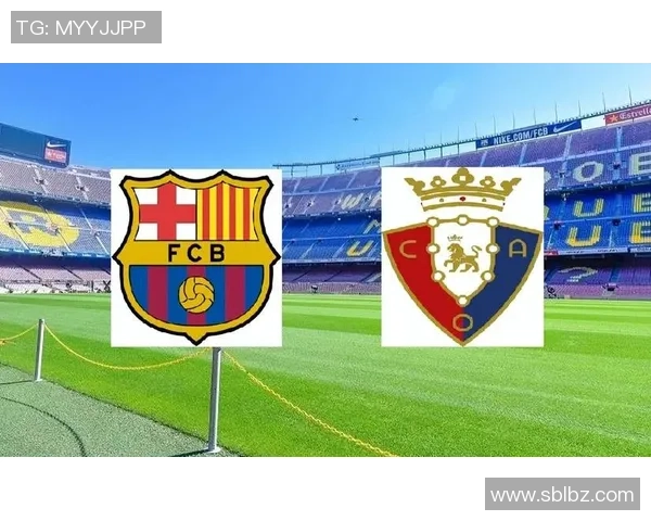 周六030西甲大战巴塞罗那主场迎战奥萨苏纳期待精彩对决